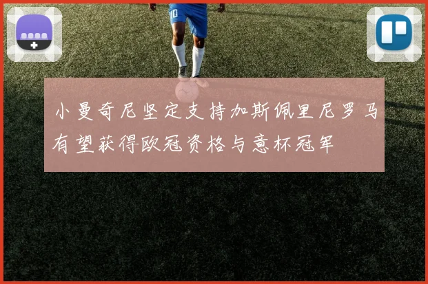 小曼奇尼坚定支持加斯佩里尼罗马有望获得欧冠资格与意杯冠军